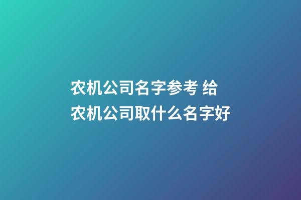 农机公司名字参考 给农机公司取什么名字好-第1张-公司起名-玄机派